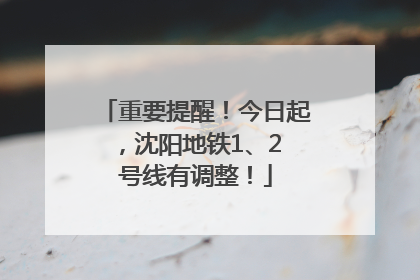 重要提醒！今日起，沈阳地铁1、2 号线有调整！