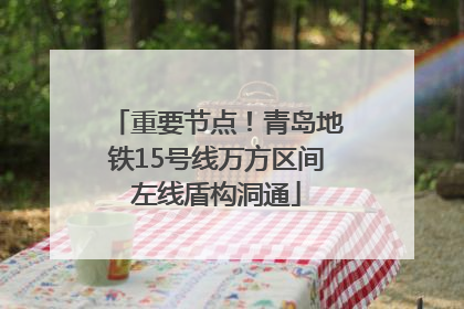 重要节点！青岛地铁15号线万方区间左线盾构洞通