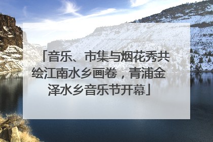 音乐、市集与烟花秀共绘江南水乡画卷，青浦金泽水乡音乐节开幕