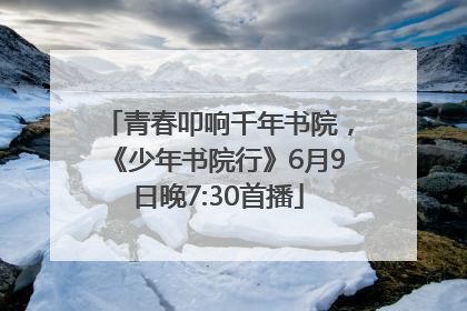 青春叩响千年书院，《少年书院行》6月9日晚7:30首播