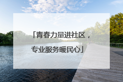 青春力量进社区，专业服务暖民心