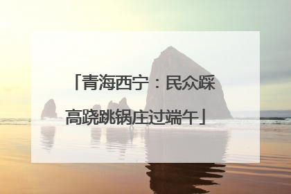 青海西宁：民众踩高跷跳锅庄过端午