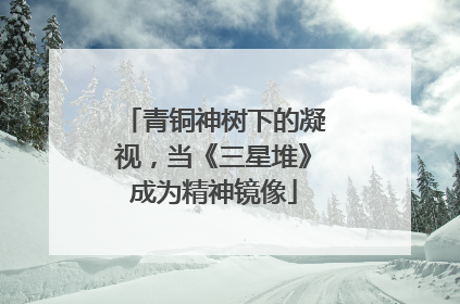青铜神树下的凝视，当《三星堆》成为精神镜像