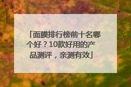 面膜排行榜前十名哪个好？10款好用的产品测评，亲测有效