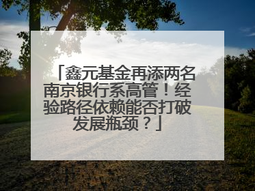 鑫元基金再添两名南京银行系高管！经验路径依赖能否打破发展瓶颈？