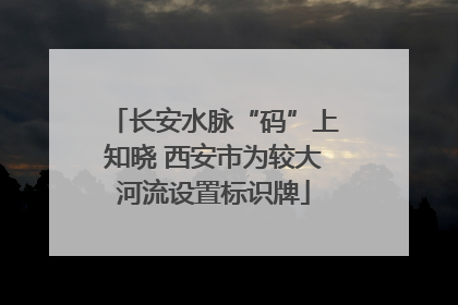 长安水脉“码”上知晓 西安市为较大河流设置标识牌