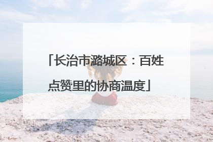 长治市潞城区：百姓点赞里的协商温度
