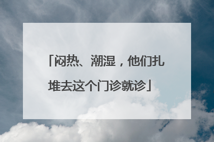 闷热、潮湿，他们扎堆去这个门诊就诊