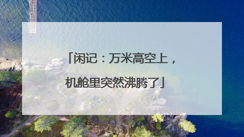 闲记：万米高空上，机舱里突然沸腾了