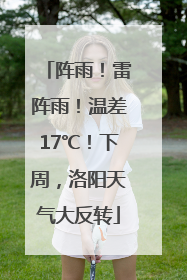 阵雨！雷阵雨！温差17℃！下周，洛阳天气大反转