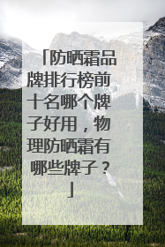 防晒霜品牌排行榜前十名哪个牌子好用，物理防晒霜有哪些牌子？
