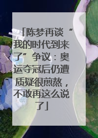 陈梦再谈“我的时代到来了”争议：奥运夺冠后仍遭质疑很煎熬，不敢再这么说了
