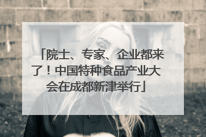 院士、专家、企业都来了！中国特种食品产业大会在成都新津举行