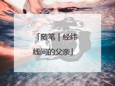 随笔｜经纬线间的父亲
