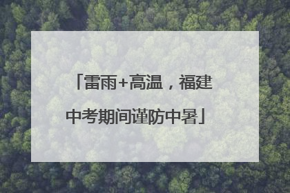 雷雨+高温，福建中考期间谨防中暑