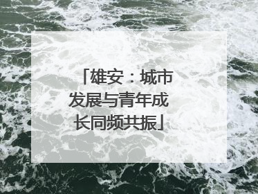 雄安：城市发展与青年成长同频共振