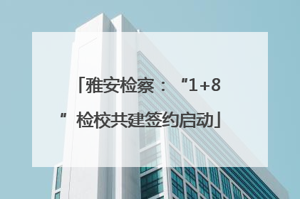 雅安检察：“1+8”检校共建签约启动