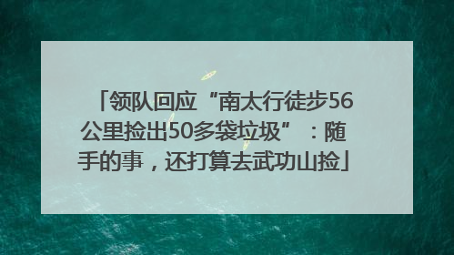 领队回应“南太行徒步56公里捡出50多袋垃圾”：随手的事，还打算去武功山捡