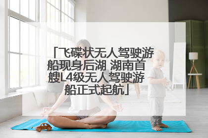 飞碟状无人驾驶游船现身后湖 湖南首艘L4级无人驾驶游船正式起航