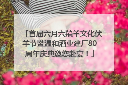 首届六月六羵羊文化伏羊节暨温和酒业建厂80周年庆典邀您赴宴！