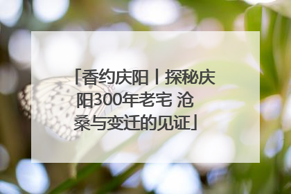 香约庆阳丨探秘庆阳300年老宅 沧桑与变迁的见证