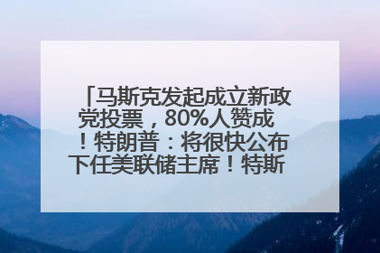 马斯克发起成立新政党投票，80%人赞成！特朗普：将很快公布下任美联储主席！特斯拉股价反弹，美股美元齐涨，全球大型机构从美国撤资