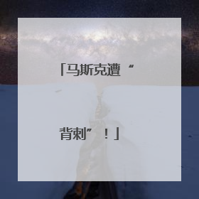 马斯克遭“背刺”！