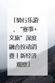 骑行乐游，“赛事+文旅”深度融合拉动消费丨新经济观察