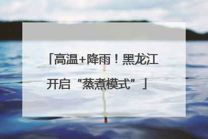 高温+降雨！黑龙江开启“蒸煮模式”