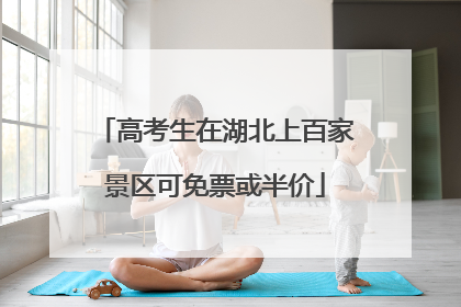 高考生在湖北上百家景区可免票或半价