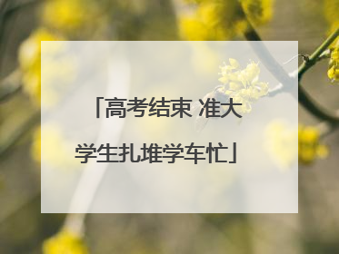 高考结束 准大学生扎堆学车忙