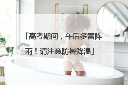 高考期间，午后多雷阵雨！请注意防暑降温