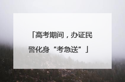高考期间，办证民警化身“考急送”