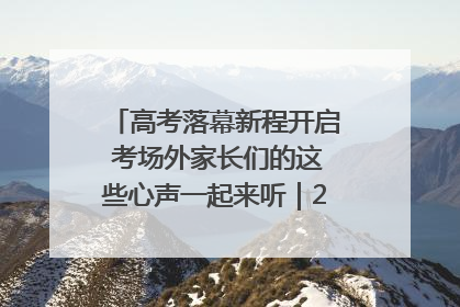 高考落幕新程开启 考场外家长们的这些心声一起来听｜2025四川高考
