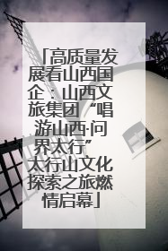 高质量发展看山西国企：山西文旅集团“唱游山西·问界太行” 太行山文化探索之旅燃情启幕