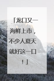 龙口又一海鲜上市，不少人夏天就好这一口！