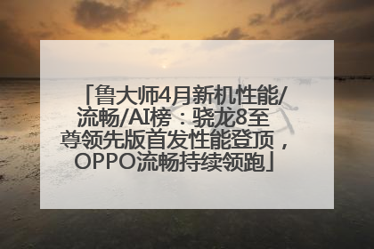 鲁大师4月新机性能/流畅/AI榜：骁龙8至尊领先版首发性能登顶，OPPO流畅持续领跑