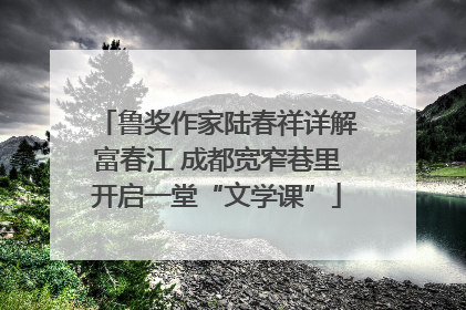 鲁奖作家陆春祥详解富春江 成都宽窄巷里开启一堂“文学课”