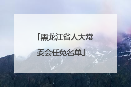 黑龙江省人大常委会任免名单