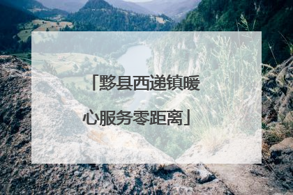 黟县西递镇暖心服务零距离