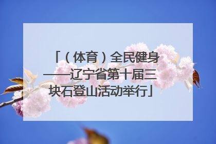 （体育）全民健身——辽宁省第十届三块石登山活动举行