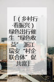 （乡村行·看振兴）绿色出行催生“绿色收益” 浙江瑞安“村企联合体”促共富