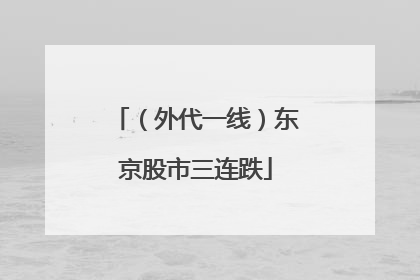 （外代一线）东京股市三连跌