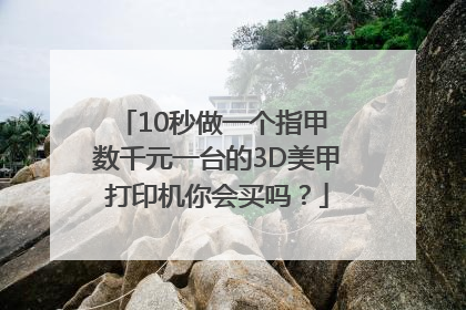 10秒做一个指甲 数千元一台的3D美甲打印机你会买吗？