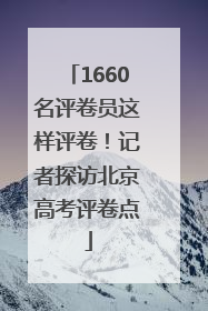 1660名评卷员这样评卷！记者探访北京高考评卷点
