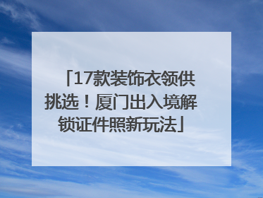 17款装饰衣领供挑选！厦门出入境解锁证件照新玩法