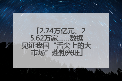 2.74万亿元、25.62万家……数据见证我国“舌尖上的大市场”蓬勃兴旺