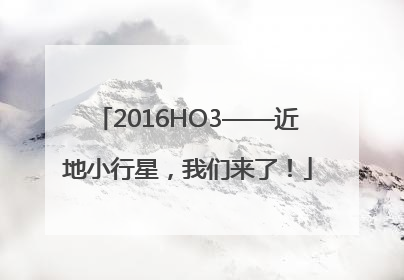 2016HO3——近地小行星，我们来了！