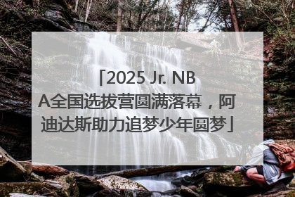2025 Jr. NBA全国选拔营圆满落幕，阿迪达斯助力追梦少年圆梦