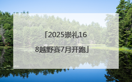 2025崇礼168越野赛7月开跑